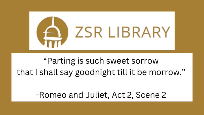 "ZSR Library" and the cupola logo are at the top of the image. Below it is a quote from Shakespeare:

“Parting is such sweet sorrow 
that I shall say goodnight till it be morrow.” 

-Romeo and Juliet, Act 2, Scene 2