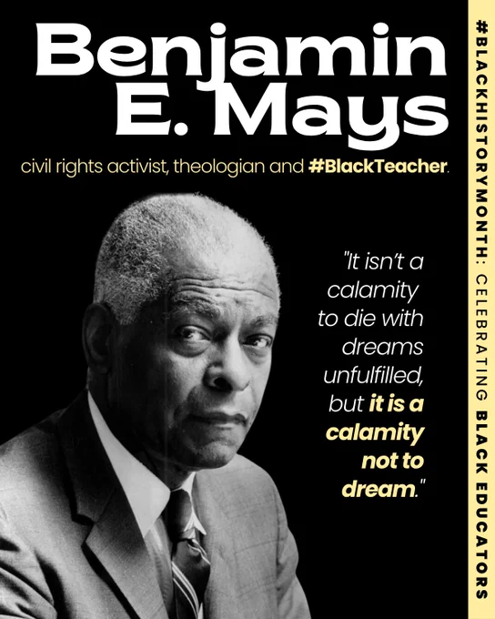 Slide 1: A graphic features the text “Benjamin E. Mays” surrounded by descriptors: “civil rights activist, theologian and #BlackTeacher.” The header reads, “#BlackHistoryMonth: Celebrating Black Educators.” In the bottom left, a grayscale photo of Benjamin E. Mays is accompanied by his powerful quote: “It isn’t a calamity to die with dreams unfulfilled, but it is a calamity not to dream.”