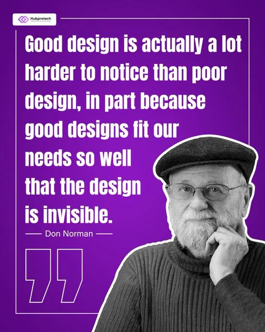 Good design is actually a lot harder to notice than poor design, in part because good designs fit our needs so well that the design in invisible.- Don Norman