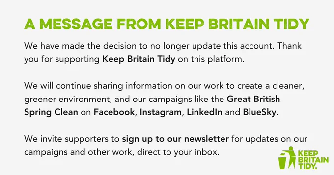 We have made the decision to no longer update this account. Thank you for supporting Keep Britain Tidy on this platform.

We will continue sharing information on our work to create a cleaner, greener environment, and our campaigns like the Great British Spring Clean on other platforms. 

We invite supporters to sign up to our newsletter for updates on our campaigns and other work, direct to your inbox.