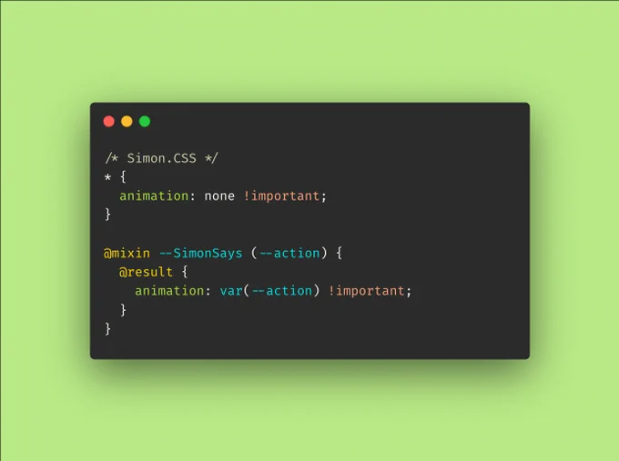 Screenshot of CSS code:

/* Simon.CSS */
* {
  animation: none !important;
}

@mixin --SimonSays (--action) {
  @result {
    animation: var(--action) !important;
  }
}