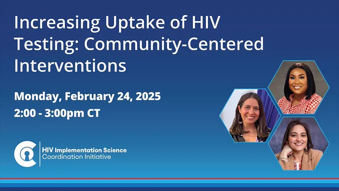 Increasing Uptake of HIV Testing: Community-Centered Interventions. Monday, February 24, 2025. 2:00 - 3:00 p.m. CT. HIV Implementation Science Coordination Initiative.