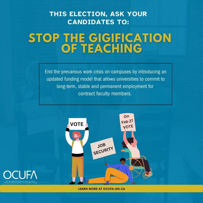 Illustration of three people holding signs about job security and 
voting, promoting stable employment for contract faculty. Text reads: This election, as your candidates to Stop the gigification of teaching. End the precarious work crisis on campuses by introducing an updated funding model that allows universities to commit to long-term, stable and permanent employment for contract faculty members. Banner underneath illustration reads learn more at ocufa.on.ca.
