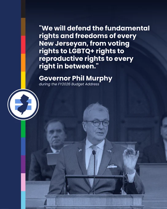 Over a blue-tinted photo of Gov. Murphy delivering the budget address at the dais of the New Jersey Legislature:

"'We will defend the fundamental rights & freedoms of every New Jerseyan, from voting rights to LGBTQ  rights to reproductive rights to every right in between." 

Governor Phil Murphy, during the FY2026 Budget Address."