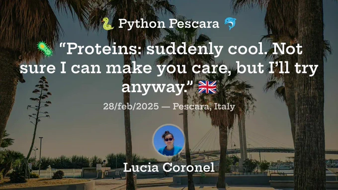 Locandina con foto delle palme del ponte del mare a Pescara con le scritte in sovrimpressione:
Python Pescara
“Proteins: suddenly cool. Not sure I can make you care, but I’ll try anyway.”
28/feb/2025 - Pescara, Italy
Lucia Coronel