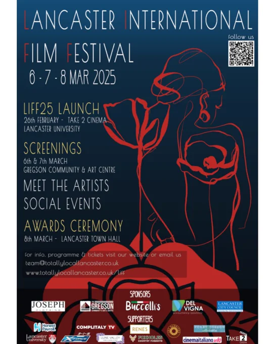 LANCASTER INTERNATIONAL FILM FESTIVAL
6‐7‐8 March 2025 
LIFE25 LAUNCH 
26th FEBRUARY‐TAKE2 CINEMA 
LANCASTER UNIVERSITY 
SCREENINGS 
6TH & 8TH MARCH 
GREGSON COMMUNITY & ART CENTRE 
MEET THE ARTISTS 
SOCIAL EVENTS 
AWARDS CEREMONY 
8TH MARCH‐ LANCASTER TOWN HALL 
For info, programme & tickets, visit our website, or email us 
team@totallylocallancaster.co.uk
www.totallylocallancaster.co.uk/liff