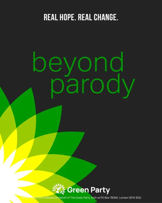 REAL HOPE. REAL CHANGE.

beyond parody
With BP logo

Green Party
his Williams on behalf of The Green Party, both at PO Box 78066, London SE16 9GQ