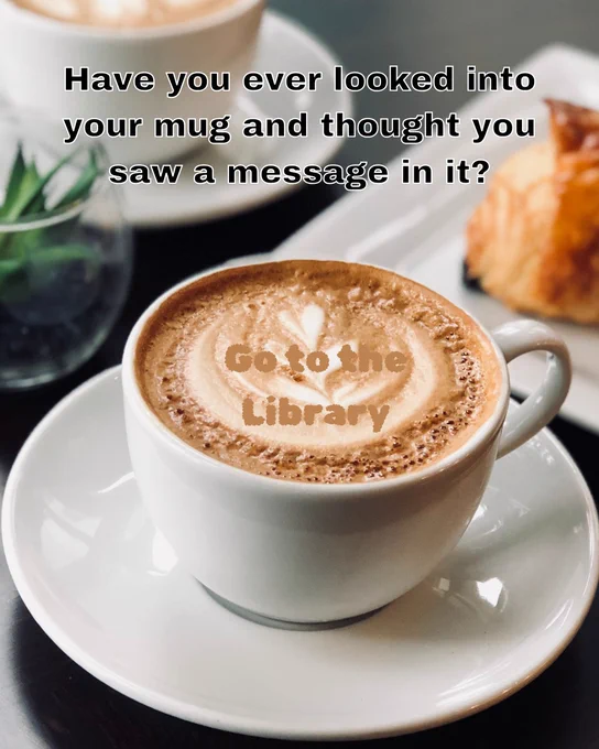 A latte with a foam art heart on it appears under text that reads, "Have you ever looked into your mug and thought you saw a message in it?" In the foam of the coffee, text reads, "Go to the Library."