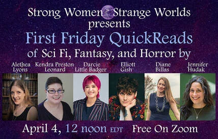 Text: Strong Women Strange Worlds presents
First Friday QuickReads
of Sci Fi, Fantasy, and Horror by 
Alethea Lyons
Kendra Preston Leonard
Darcie Little Badger
Elliot Gish
Diane Billas
Jennifer Hudak
April 4, 12 noon EDT, Free on Zoom