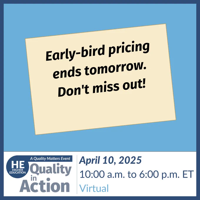 Early-bird pricing ends tomorrow. Don't miss out! Higher ed Quality in Action - April 10, 2025. 10:00 a.m. to 6:00 p.m. ET, Virtual