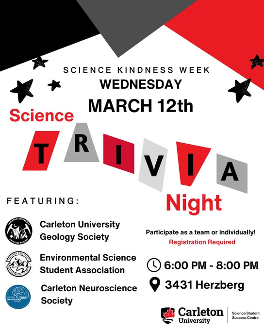 Post for Science Kindness Week - Wednesday, March 12th. Text reads: Science Kindness Week, Wednesday, March 12th. Science Trivia Night.  Featuring: Carleton University Geology Society, Environmental Science Student Association, Carleton Neuroscience Society. Participate as a team or individually! Registration Required. Time: 6:00 PM - 8:00 PM. Location: 3431 Herzberg. Carleton University | Science Student Success Centre. 