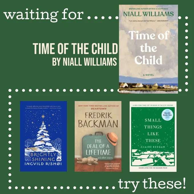 A graphic featuring the book "Time of the Child" by Niall Williams in the center. Surrounding it are three book covers: "Brightly Shining" by Ingvild Rishøi, "The Deal of a Lifetime" by Fredrik Backman, and "Small Things Like These" by Claire Keegan. The top and bottom sections contain text that reads "waiting for..." and "try these!" against a green background.