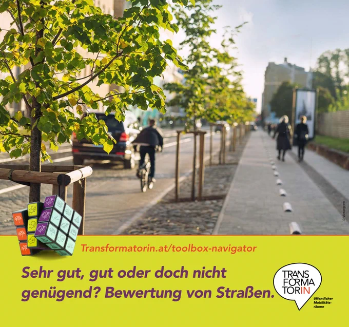 Eine städtische Straße an einem sonnigen Tag. Eine Reihe junger Bäume strukturiert die Straße in einen Bereich links für den motorisierten Verkehr und den Radverkehr (Radweg) und rechts der Bereich für Fußgänger:innen, der noch weiter links von einem Grünstreifen gesäumt wird, ganz am linken Rand sind noch Bäume erkennbar. 

Weitere kleine Abbildung: ein Würfel mit neun Feldern auf jeder Seite. Diese Felder sind mit diversen Icons aus dem Bereich öffentlicher Raum gestaltet.

Überschrift: Sehr gut, gut oder doch nicht genügend? Bewertung von Straßen. 
Subline: Transformatorin.at/toolbox-navigator
Logo: Transformator:in, Logozusatz: öffentlicher Mobilitätsräume