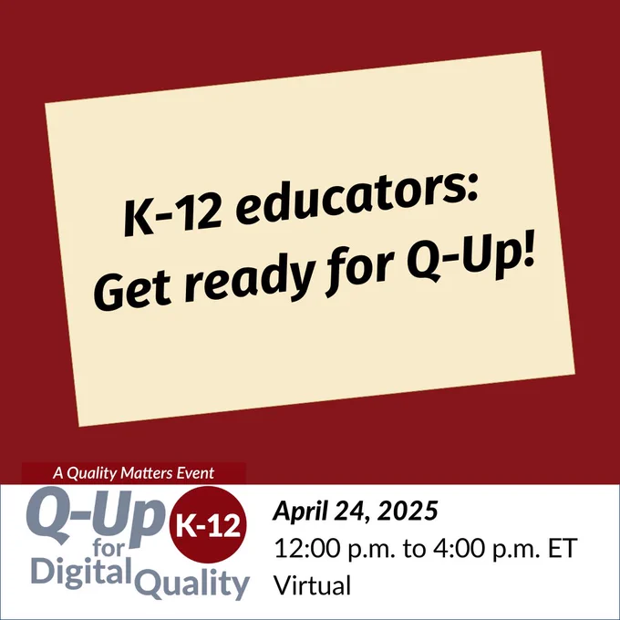 K-12 educators: Get ready for Q-Up!
Q-Up for K-12 Digital Quality. April 24, 2025. 12:00 p.m. to 4:00 p.m. ET. Virtual