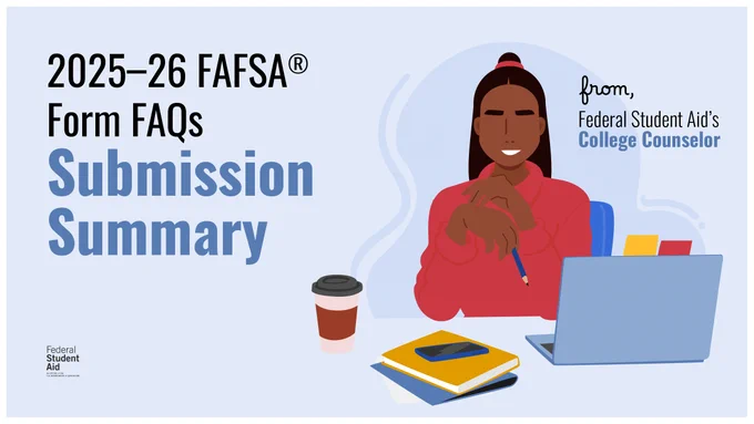 2025–26 FAFSA Form FAQs
Submission Summary
from, 
Federal Student Aid’s College Counselor​