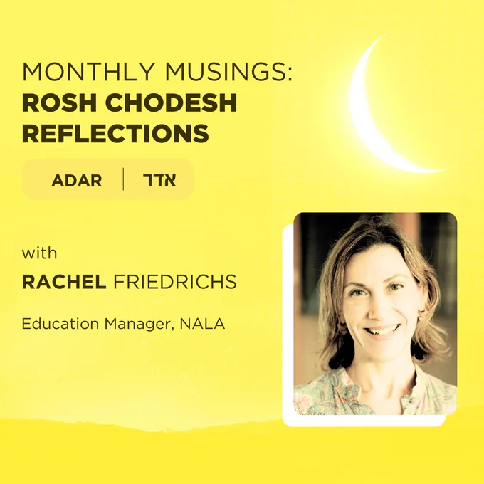 Monthly Musings: Rosh Chodesh Reflections - Adar (אדר) - with Rachel Friedrichs, Education Manager, NALA