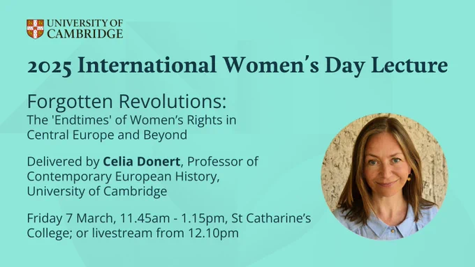 Promotional image for the 2025 International Women's Day Lecture at the University of Cambridge titled "Forgotten Revolutions: The 'Endtimes' of Women's Rights in Central Europe and Beyond", delivered by Celia Donert, Professor of Contemporary European History, University of Cambridge. Features event details and a headshot of Professor Celia Donert.