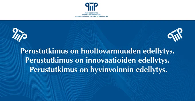 Perustutkimus on huoltovarmuuden edellytys. 
Perustutkimus on innovaatioiden edellytys. 
Perustutkimus on hyvinvoinnin edellytys.