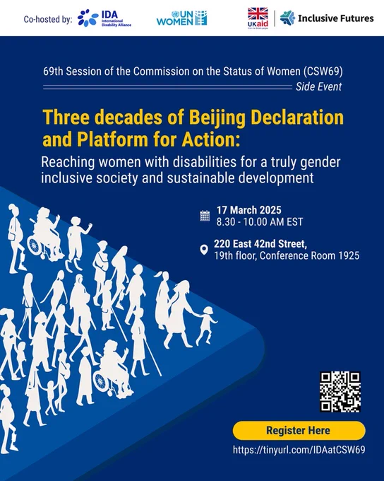 A flyer for a CSW69 side event, co-hosted by IDA, UN Women, UK Aid, and Inclusive Futures. The flyer has a blue background with white and yellow text. The event title reads: "Three decades of Beijing Declaration and Platform for Action: Reaching women with disabilities for a truly gender-inclusive society and sustainable development."

The event details are displayed:
📅 Date: 17 March 2025
⏰ Time: 8:30 - 10:00 AM EST
📍 Venue: 220 East 42nd Street, 19th Floor, Conference Room 1925

The lower half of the flyer features an illustration of women with disabilities (using wheelchairs, white canes, and crutches), walking together. 

In the bottom right corner, a yellow "Register Here" button is placed above a QR code and the registration link: https://tinyurl.com/IDAatCSW69.







