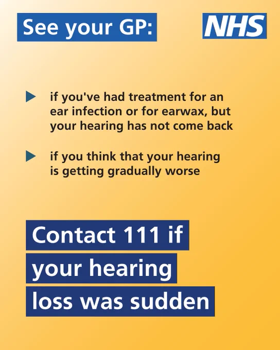 Text on image reads: See your GP:

- if you've had treatment for an ear infection or for earwax, but your hearing has not come back
- if you think that your hearing is getting gradually worse

Contact 111 if your hearing loss was sudden


The NHS logo is in the top right-hand corner.