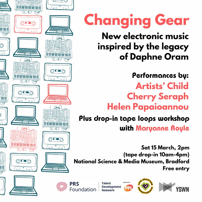 Graphic featuring illustrations of rows of cassettes, laptops and modular synths, with the text: Changing Gear, New electronic music inspired by the legacy of Daphne Oram. Performances by: Artists' Child, Cherry Seraph, Helen Papaioannou, Plus drop-in tape loops workshop with Maryanne Royle. Sat 15 March, 2pm (tape drop-in 10am-4pm), National Science & Media Museum, Bradford. Free entry.