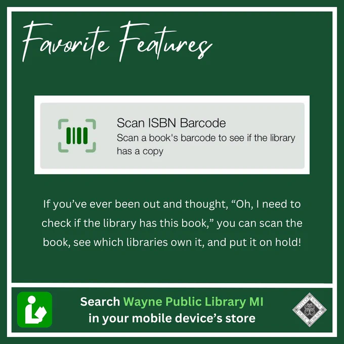 Favorite Features. Scan ISBN Barcode. Scan a book's barcode to see if the library has a copy. If you've ever been out and thought, "Oh, I need to check if the library has this book," you can scan the book, see which libraries own it, and put it on hold! Search Wayne Public Library MI in your mobile device's store