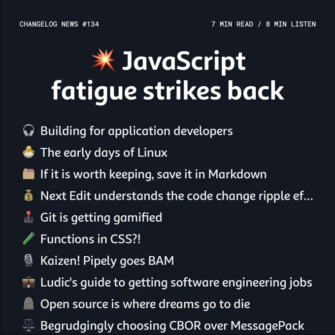 💥 JavaScript fatigue strikes back
🎧  Building for application developers
🐣  The early days of Linux
🗂️  If it is worth keeping, save it in Markdown
💰  Next Edit understands the code change ripple effect
🕹️  Git is getting gamified
🧪  Functions in CSS?!
🎙️  Kaizen! Pipely goes BAM
💼  Ludic's guide to getting software engineering jobs
🪦  Open source is where dreams go to die
⚖️  Begrudgingly choosing CBOR over MessagePack