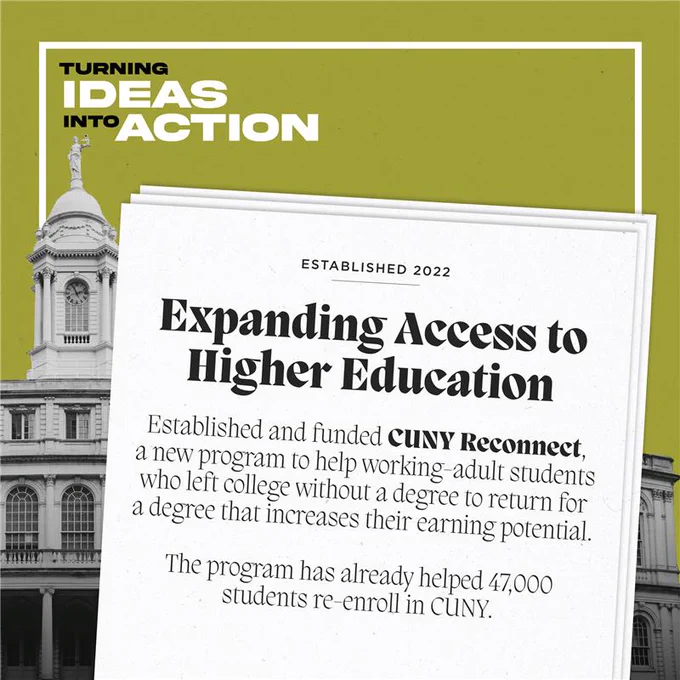 Expanding Access to Higher Education
Established and funded CUNY Reconnect, a new program to help working-adult students who left college without a degree to return for a degree that increases their earning potential.
The program has already helped 47,000 students re-enroll in CUNY.