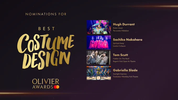 The nominees for Best Costume Design are:

Hugh Durrant, Robin Hood, The London Palladium 

Sachiko Nakahara, Spirited Away, London Coliseum 

Tom Scutt, Fiddler On The Roof, Regent's Park Open Air Theatre 

Gabriella Slade, Starlight Express, Troubadour Wembley Park Theatre 