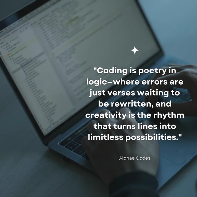 "Coding is poetry in logic—where errors are just verses waiting to be rewritten, and creativity is the rhythm that turns lines into limitless possibilities."

