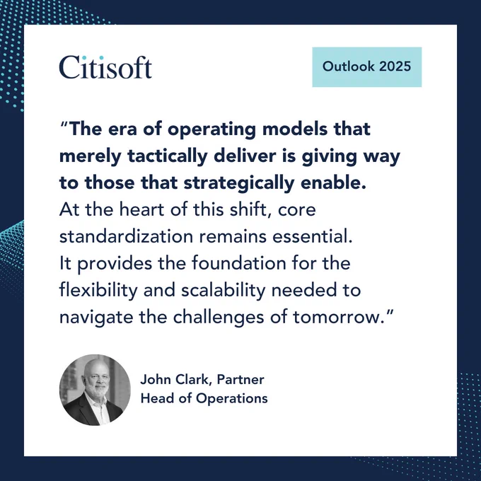 “The era of operating models that merely tactically deliver is giving way to those that strategically enable. At the heart of this shift, core standardization remains essential. It provides the foundation for the flexibility and scalability needed to navigate the challenges of tomorrow.”