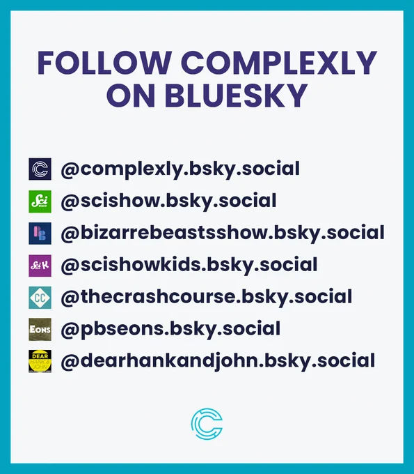"Follow Complexly
On Bluesky: @complexly.bsky.social‬
@scishow.bsky.social
@bizarrebeastsshow.bsky.social
@scishowkids.bsky.social
@thecrashcourse.bsky.social
@pbseons.bsky.social
@dearhankandjohn.bsky.social"