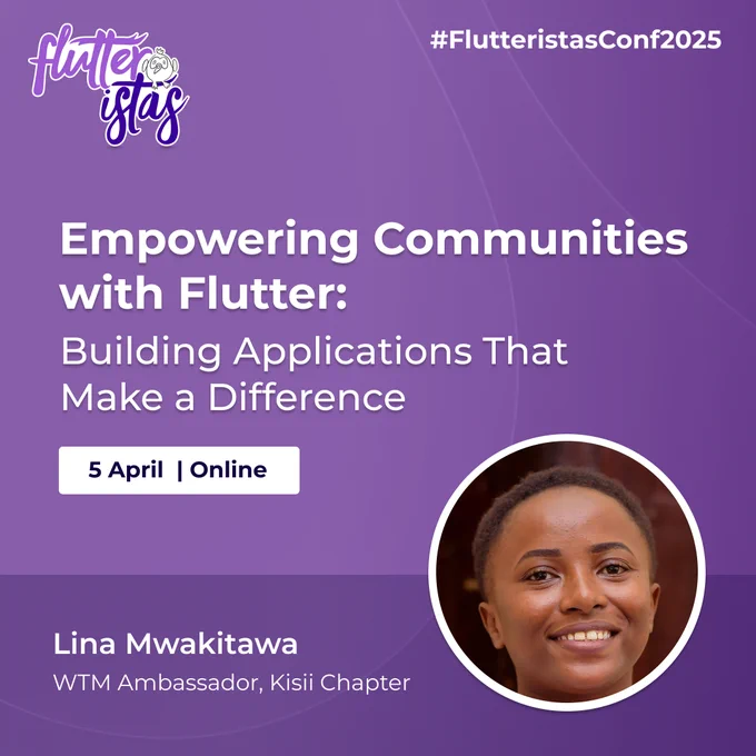 A promotional graphic for the #FlutteristasConf2025 with a purple background. The title reads "Empowering Communities with Flutter: Building Applications That Make a Difference" in bold white text. Below it, the event details are displayed: "5 April | Online" in a white box with black text. At the bottom, the speaker's name and title appear in white: "Lina Mwakitawa, WTM Ambassador, Kisii Chapter." A circular frame on the right contains a partially blurred image of the speaker. The image shows a person with short and neatly styled hair. The background of the photo features a soft, reddish-brown tone, creating a subtle contrast with the subject.The design features clean typography and a professional layout, with the Flutteristas logo at the top left in white and purple with dash.