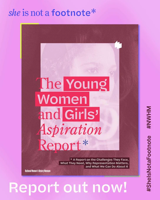A photo of the report cover. On-asset text reads: "The Young Women and Girls' Aspiration Report", "A Report on the Challenges They Face, What They Need, Why Representation Matters, and What We Can Do About It", "National Women's History Museum", "#SheIsNotaFootnote", "#NWHM", "she is not a footnote*", "Report out now!", and the W logo.