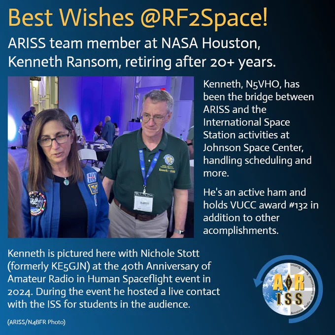 A celebratory image featuring Kenneth Ransom, an ARISS team member at NASA Houston, who is retiring after over 20 years. Kenneth, with the call sign N5VHO, is pictured with Nichole Stott (formerly KE5GJN) at the 40th Anniversary of Amateur Radio in Human Spaceflight event in 2024. During the event, he hosted a live contact with the International Space Station for students in the audience. The image shows Kenneth in a green polo shirt and Nichole in a blue flight jacket with NASA patches, standing in a room with a purple backdrop and other attendees. Text on the image highlights Kenneth's role as a bridge between ARISS and International Space Station activities at Johnson Space Center, his work in scheduling, and his achievements, including the VUCC award #132. The ARISS logo is also visible. (ARISS/N4BFR Photo)

