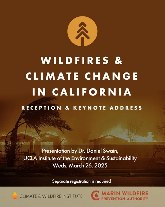Photo of a wildfire with Task Force, Climate & Wildfire Institute, & Marine Wildfire Prevention Authority's logo and text that says: Wildfires & Climate Change in CA, Reception & Keynote Speaker, Presentation by Dr. Daniel Swain, UCLA Institute of the Environment & Sustainability, Weds. 03/26/2025