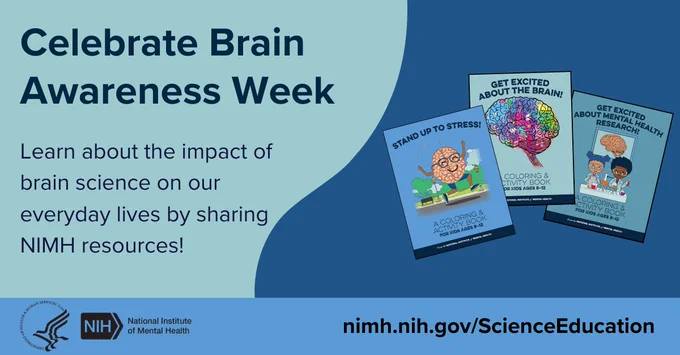 Celebrate Brain Awareness Week. Learn about the impact of brain science on our everyday lives by sharing NIMH resources! HHS NIH logos. National Institute of Mental Health. nimh.nih.gov/ScienceEducation.