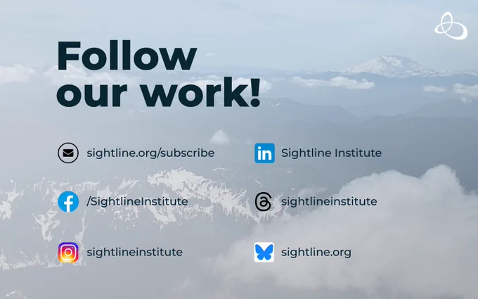 Follow
our work!
sightline.org/subscribe
Sightline Institute
/SightlineInstitute
sightlineinstitute
sightlineinstitute
sightline.org