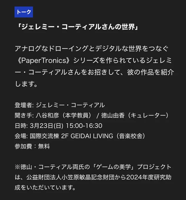 「ART DX EXPO #2」イベント情報

トークイベント 「ジェレミー・コーティアルさんの世界」
アナログなドローイングとデジタルな世界をつなぐ 《PaperTronics》シリーズを作られているジェレミー・ コーティアルさんをお招きして、彼の作品を紹介します。
登壇者:ジェレミー・コーティアル 聞き手:八谷和彦(本学教員)、徳山由香(キュレーター) 日時:3月23日(日)15:00-16:30
会場:国際交流棟 2F GEIDAI LIVING(音楽校舎)