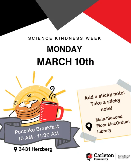 Post for Science Kindness Week, Monday, March 10th. Text reads: Science Kindness Week - Monday, March 10th. Pancake Breakfast 10 AM - 11:30 AM. Location: 3431 Herzberg. Add a sticky note! Take a sticky note! Location: Main/Second Floor MacOdrum Library. Carleton University | Science Student Success Centre. 