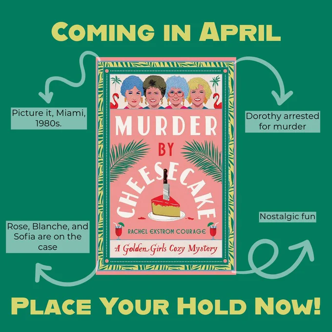 The center is a large graphic of the book, "Murder by Cheesecake: A Golden Girls Cozy Mystery" by Racehl Ekstrom Courage. The top says "Coming in April" and the bottom says "Place Your Hold Now!" 4 arrows surround the book pointing to small bits of text that read "Picture it, Miami, 1980s. Dorothy arrested for murder. Rose, Blanche, and Sofia are on the case. Nostalgic fun."