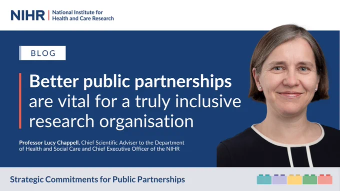 National Institute for Health and Care Research (NIHR). Blog: Better public partnerships are vital for a truly inclusive research organisation. Professor Lucy Chappell, Chief Scientific Adviser to the Department of Health and Social Care and Chief Executive Officer of the NIHR. Strategic Commitments for Public Partnerships.