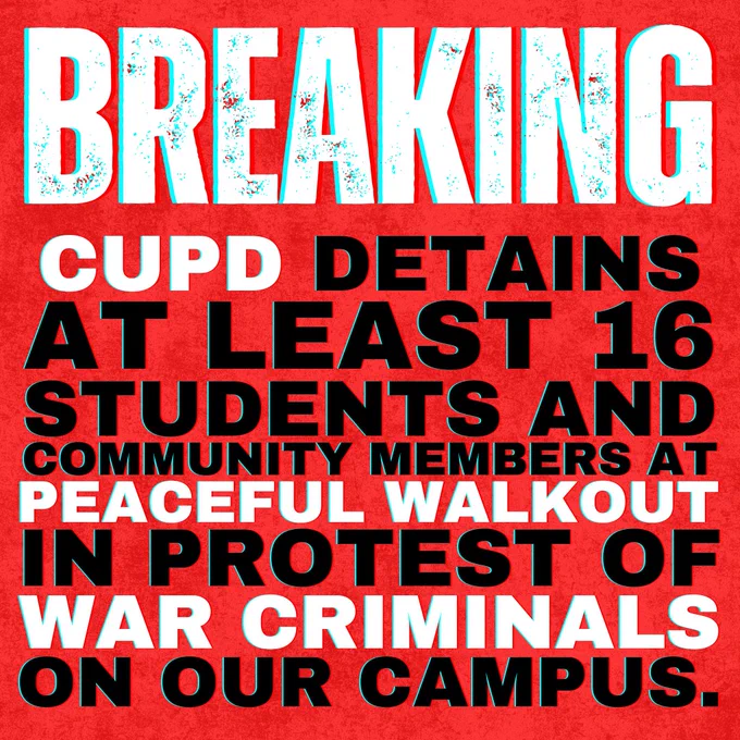 Breaking: CUPD detains at least 16 community members at peaceful walkout in protest of war criminals on our campus.