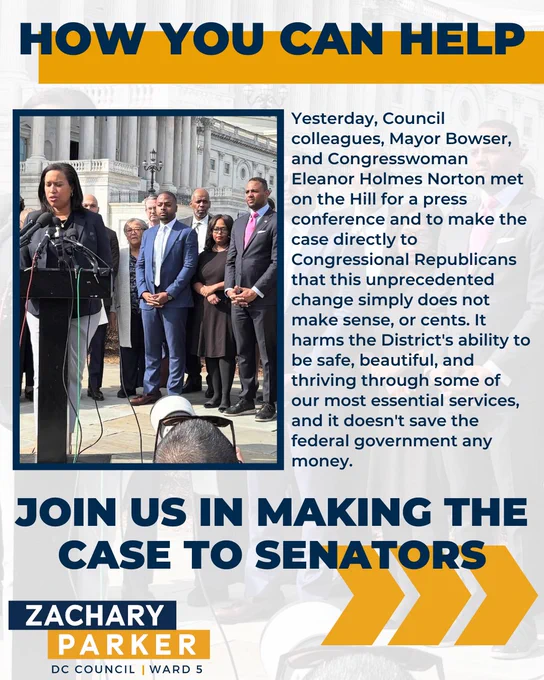HOW YOU CAN HELP. Yesterday, Council colleagues, Mayor Bowser, and Congresswoman Eleanor Holmes Norton met on the Hill for a press conference and to make the case directly to Congressional Republicans that this unprecedented change simply does not make sense, or cents. It harms the District's ability to be safe, beautiful, and thriving through some of our most essential services, and it doesn't save the federal government any money. JOIN US IN MAKING THE CASE TO SENATORS.