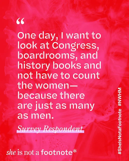 A pink background with on-asset text that reads: "'One day, I want to look at Congress, boardrooms, and history books and not have to count the women—because there  are just as many as men.' -survey respondent", "she is not a footnote", "#sheisnotafootnote", and "#nwhm"