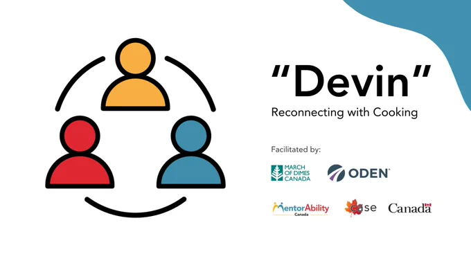 “Devin”: Reconnecting with Cooking. Facilitated by March of Dimes Canada. March of Dimes Canada, ODEN. Logos: MentorAbility Canada, the Canadian Association for Supported Employment and the Government of Canada. 

 
