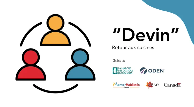  “Devin” : Retour aux cuisines.  Grâce à: Marche des dix sous du Canada. Marche des dix sous du Canada, ODEN. Logos: MentorHabiletés Canada, ACSE, Gouvernement du Canada. 