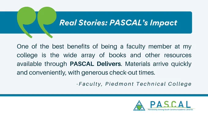 Quote from a faculty member at Piedmont Technical College: 'One of the best benefits of being a faculty member at my college is the wide array of books and other resources available through PASCAL Delivers.'