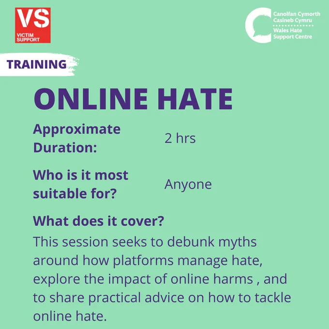 Light green background with purple text. Section at top left  is highlighted in white and says “Training”. Large capitals read “Online Hate”. Rest of text reads: “Approximate Duration: 2 hours. 
Who is it most suitable for? Anyone. 
What does it cover? This session seeks to debunk myths around how platforms manage hate, explore the impact of online harms, and to share practical advice on how to tackle online hate.” 
