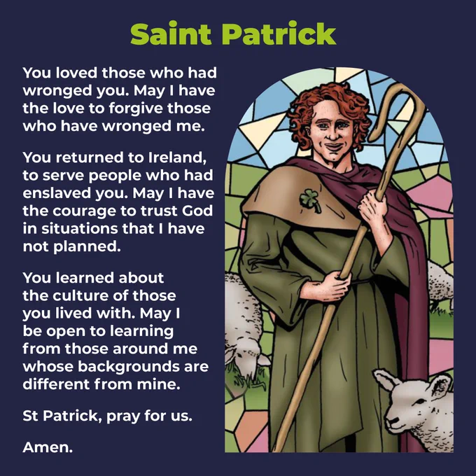 An illustration showing Saint Patrick holding a staff surrounded by sheep.

"You loved those who had wronged you. May I have the love to forgive those who have wronged me.

You returned to Ireland to serve people who had enslaved you. May I have the courage to trust God in situations that I have not planned. 

You learned about the culture of those you lived with. May I be open to learning from those around me whose backgrounds are different from mine. 

St Patrick, pray for us.

Amen."  
